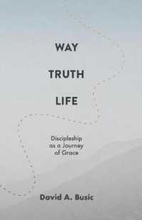 Way, Truth, Life : Discipleship as a Journey of Grace