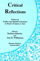 Critical Reflections : Essays on Golden Age Spanish Literature in Honor of James A. Parr
