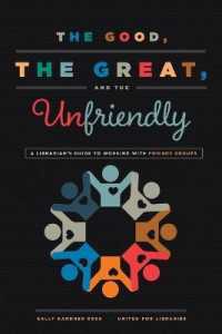 The Good, the Great, and the Unfriendly : A Librarian's Guide to Working with Friends Groups