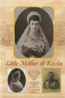Little Mother of Russia : A Biography of Empress Marie Fedorovna