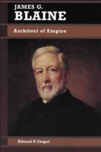 James G. Blaine : Architect of Empire (Biographies in American Foreign Policy)