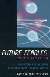 Future Females, the Next Generation : Feminist Science Fiction's New Voices and Velocities