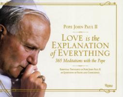 Love Is the Explanation of Everything : 365 Meditations with the Pope: Essential Thoughts of Pope John Paul II on Questions of Faith and Conscience