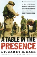 A Table in the Presence : The Dramatic Account of How a U.S. Marine Battalion Experienced God's Presence Amidst the Chaos of the War in Iraq