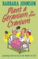 Plant a Geranium in Your Cranium : Planting Seeds of Joy in the Manure of Life