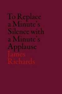 James Richards: to Replace a Minute's Silence with a Minute's Applause -- Hardback