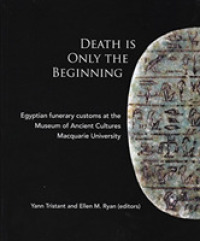 Death Is Only the Beginning : Egyptian funerary customs at the Museum of Ancient Cultures Macquarie University (Ace Studies)