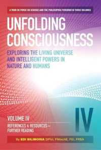 Unfolding Consciousness : Vol IV: References & Resources, Further Reading : References & Resources, Further Reading: a tour de force on science and the philosophia perennis in three Volumes (Exploring the Living Universe and Intelligent Powers in Nat