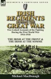 Irish Regiments during the Great War : Two Linked Accounts of the Fighting during the First World War 1914-1918-The Irish at the Front & the Irish at the Somme
