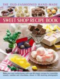 The Old-Fashioned Hand-Made Sweet Shop Recipe Book : Make Your Own Confectionery with over 90 Classic Recipes for Itrresistible Sweets， Candies and Chocolates， Shown in over 450 Stunning Photographs