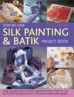 Step-by-Step Silk Painting & Batik Project Book : Using Wax and Paint to Create Inspired Decorative Items for the Home, with 35 Projects Shown in 300