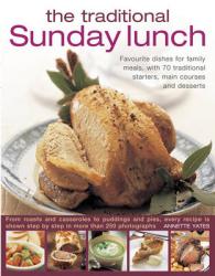 The Traditional Sunday Lunch : Favourite Dishes for Family Meals, with 70 Traditional Starters, Main Courses and Desserts