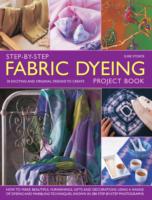Step-by-Step Fabric Dyeing Project Book : 30 Exciting and Original Designs to Create: How to Make Beautiful Furnishings, Gifts and Decorations Using a