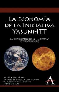 La economía de la Iniciativa Yasuní-ITT : Cambio climático como si importara la termodinámica (Anthem Environmental Studies)
