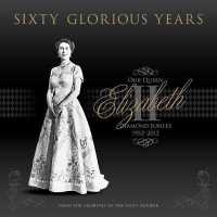 Sixty Glorious Years : Queen Elizabeth II - Diamond Jubilee 1952-2012