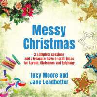 Messy Christmas : 3 complete sessions and a treasure trove of craft ideas for Advent, Christmas and Epiphany