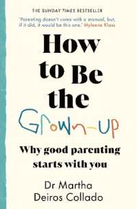 How to Be the Grown-Up : Why Good Parenting Starts with You