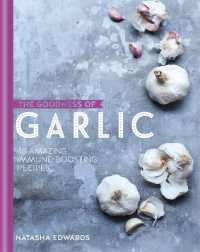 The Goodness of Garlic: 40 Amazing Immune-Boosting Recipes (The goodness of....)