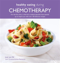 Healthy Eating during Chemotherapy : For the First Time, a Chef and a Medical Specialist Have Teamed Up to Inspire You with over 100 Delicious Recipes （1ST）