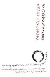 Trying Not to Try : The Ancient Art of Effortlessness and the Surprising Power of Spontaneity