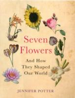 Seven Flowers : And How They Shaped Our World -- Hardback