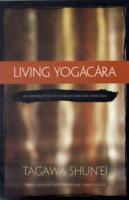 Living Yogacara : An Introduction to Consciousness-only Buddhism