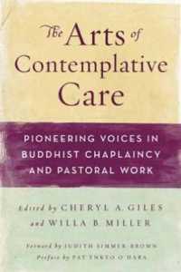 The Arts of Contemplative Care : Pioneering Voices in Buddhist Chaplaincy and Pastoral Work