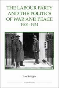 The Labour Party and the Politics of War and Peace, 1900-1924 (Royal Historical Society Studies in History New Series)