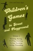 Children's Games in Street and Playground : Volume 2: Hunting, Racing, Duelling, Exerting, Daring, Guessing, Acting, Pretending