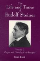 The Life and Times of Rudolf Steiner : Volume 2: Origin and Growth of his Insights
