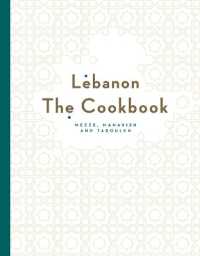 Lebanon: the Cookbook : Mezze, Manakish and Tabbouleh