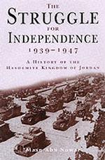 The Struggle for Independence 1939-1947 : A History of the Hashemite Kingdom of Jordan