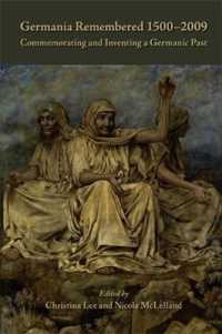 Germania Remembered 1500-2009 : Commemorating and Inventing a Germanic Past (Medieval and Renaissance Texts and Studies)