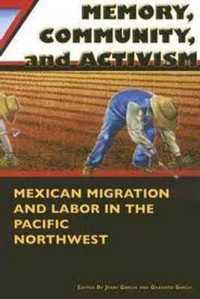 Memory, Community and Activism : Mexican Migration and Labor in the Pacific Northwest