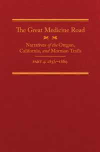 The Great Medicine Road, Part 4 : Narratives of the Oregon, California, and Mormon Trails, 1856-1869 (The American Trails Series)