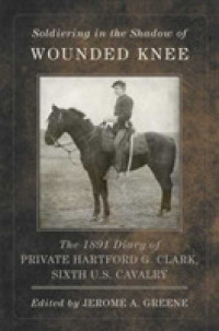 Soldiering in the Shadow of Wounded Knee : The 1891 Diary of Private Hartford G. Clark, Sixth U.S. Cavalry (Frontier Military Series)