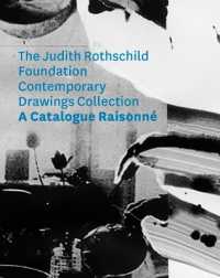 The Judith Rothschild Foundation Contemporary Drawings Collection : Catalogue Raisonné
