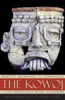 The Kowoj : Identity, Migration, and Geopolitics in Late Postclassic Petén, Guatemala (Mesoamerican Worlds)