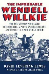The Improbable Wendell Willkie : The Businessman Who Saved the Republican Party and His Country, and Conceived a New World Order