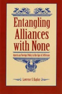 Entangling Alliances with None : American Foreign Policy in the Age of Jefferson