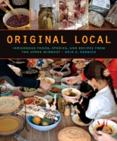 Original Local : Indigenous Foods, Stories, and Recipes from the Upper Midwest