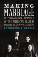 Making Marriage : Husbands, Wives & the American State in Dakota & Ojibwe Country