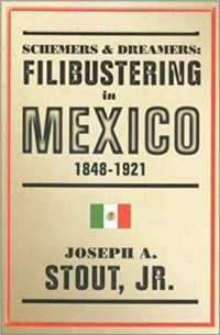 Schemers and Dreamers : Filibustering in Mexico, 1848-1921