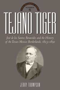 Tejano Tiger : Jose de los Santos Benavides and the Texas-Mexico Borderlands, 1823-1891 (The Texas Biography Series)