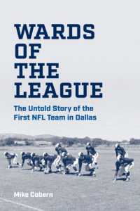 Wards of the League : The Untold Story of the First NFL Team in Dallas