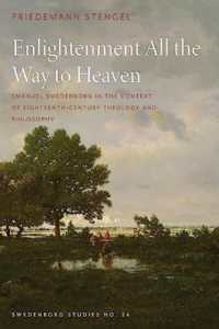 Enlightenment All the Way to Heaven : Emanuel Swedenborg in the Context of Eighteenth-Century Theology and Philosophy (Swedenborg Studies)