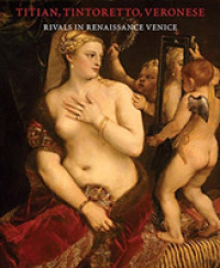 Titian, Tintoretto, Veronese : Rivals in Renaissance Venice