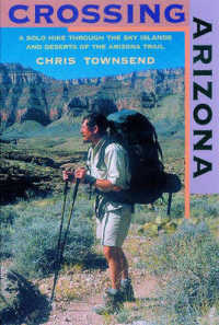 Crossing Arizona : A Solo Hike through the Sky Islands and Deserts of the Arizona Trail