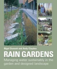Rain Gardens : Managing Water Sustainably in the Garden and Designed Landscape