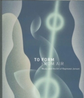 To Form from Air : Music and the Art of Raymond Jonson